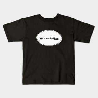 We Know But Hey Kids T-Shirt